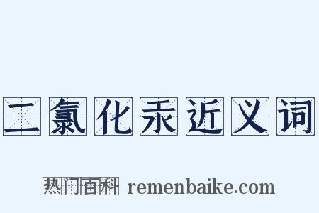 二氯化汞近义词是什么意思的图片